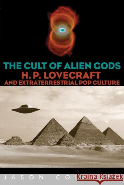 Cult of Alien Gods: H.P. Lovecraft and Extraterrestrial Pop Culture Colavito, Jason 9781591023524 Prometheus Books