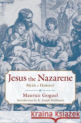 Jesus the Nazarene: Myth or History? Maurice Goguel Frederick Stephens R. Joseph Hoffmann 9781591023708 Prometheus Books