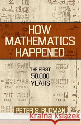 How Mathematics Happened: The First 50,000 Years Peter S. Rudman 9781591024774 Prometheus Books