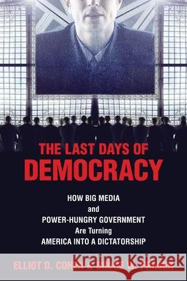 The Last Days of Democracy: How Big Media and Power-hungry Government Are Turning America into a Dictatorship Cohen, Elliott D. 9781591025047