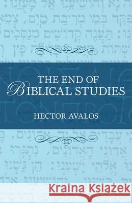 The End of Biblical Studies Hector Avalos 9781591025368