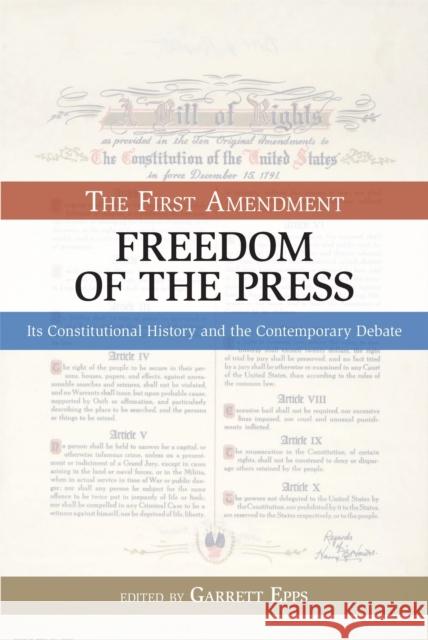 The First Amendment, Freedom of the Press: Its Constitutional History and the Contempory Debate Epps, Garrett 9781591025634 Prometheus Books
