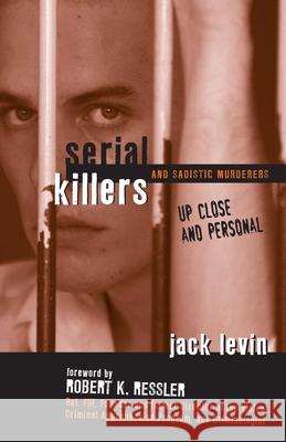 Serial Killers and Sadistic Murderers: Up Close and Personal Jack Levin 9781591025764 Prometheus Books