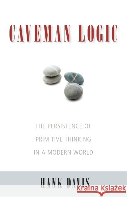 Caveman Logic: The Persistence of Primitive Thinking in a Modern World Davis, Hank 9781591027218 Prometheus Books