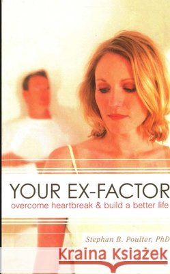 Your Ex-Factor: Overcome Heartbreak & Build a Better Life Stephan B. Poulter 9781591027249