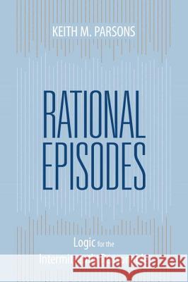 Rational Episodes: Logic for the Intermittently Reasonable Keith Parsons 9781591027300