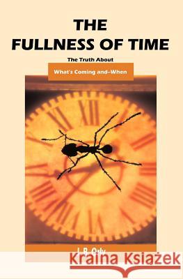 The Fullness Of Time: The Truth About What's Coming--And When Orly, J. B. 9781591091592