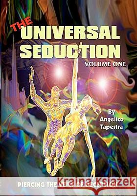 The Universal Seduction: Piercing the Veils of Deception, Volume 1 Angelico Tapestra 9781591092094 Booksurge Publishing