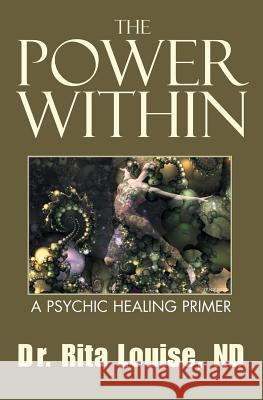 The Power Within: A Psychic Healing Primer Rita Louise 9781591092308 Booksurge Publishing