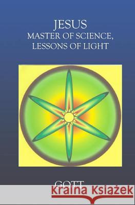 Jesus: Master Of Science Lessons Of Light P. J. Gott 9781591092841 Booksurge Publishing