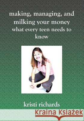 Making, Managing, and Milking Your Money: What Every Teen Needs to Know: What Every Teen Needs To Know Richards, Kristi 9781591095217