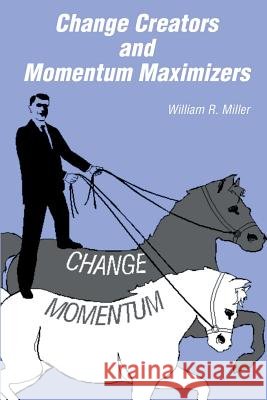 Change Creators and Momentum Maximizers: A different view of management's role Miller, William R. 9781591095248