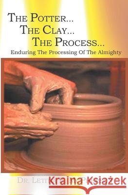 The Potter...The Clay... The Process: Why Have You M.A.D.E Me Like This McPherson, Letitia E. 9781591098218