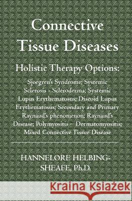 Connective Tissue Diseases: Holistic Therapy Options: Sjoegren's Syndrome; Systemic Sclerosis - Scleroderma; Systemic Lupus Erythematosus; Discoid Helbing-Sheafe Ph. D., Hannelore 9781591099802
