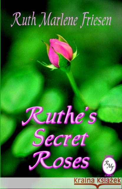 Ruthe's Secret Roses Ruth Marlene Friesen 9781591130673 Booklocker.com