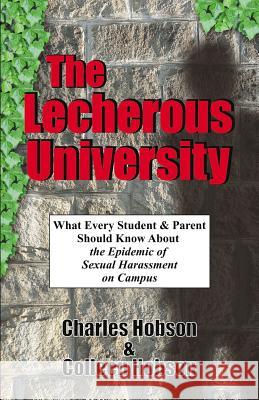 The Lecherous University: What Every Student and Parent Should Know About the Sexual Harassment Epidemic on Campus Hobson, Ph. D. Charles J. 9781591131540