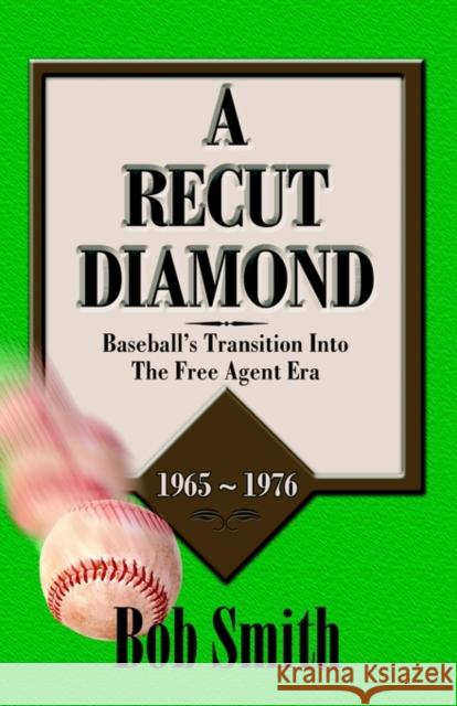 A Recut Diamond: Baseball's Transition into the Free Agent Era (1965-1976) Bob Smith 9781591132325 Booklocker Inc.,US