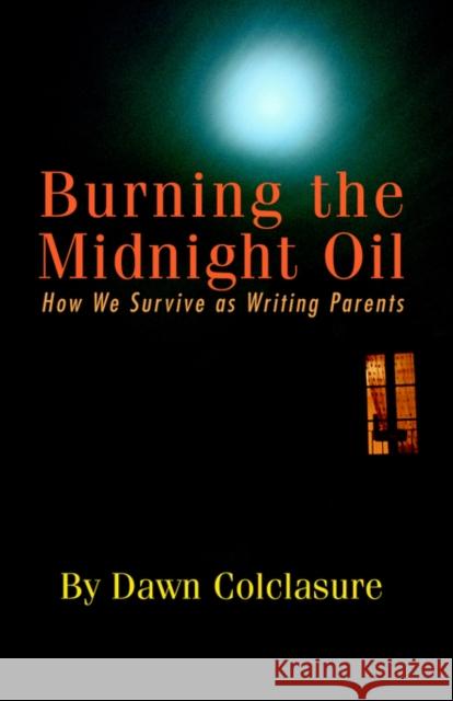 Burning the Midnight Oil: How We Survive as Writing Parents Colclasure, Dawn 9781591135739