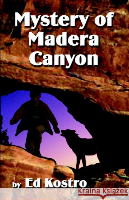 Mystery of Madera Canyon Ed Kostro 9781591136224 Booklocker.com