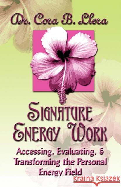 Signature Energy Work: Accessing, Evaluating, and Transforming the Personal Energy Field Dr. Cora, B. Llera D.C. 9781591137351 Booklocker Inc.,US