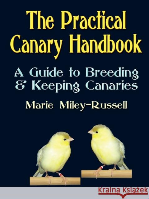 The Practical Canary Handbook: A Guide to Breeding & Keeping Canaries Miley-Russell, Marie 9781591138518 Booklocker.com