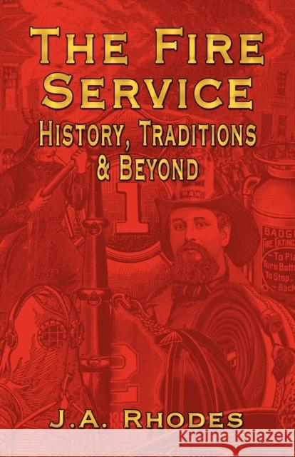 The Fire Service: History, Traditions & Beyond Rhodes, J. a. 9781591139546 Booklocker.com