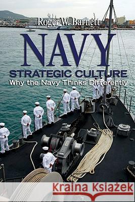 Navy Strategic Culture: Why the Navy Thinks Differently Barnett, Roger W. 9781591140245 US Naval Institute Press
