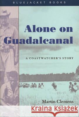 Alone on Guadalcanal: A Coastwatcher’s Story Martin Clemens, Allan R. Millett 9781591141242