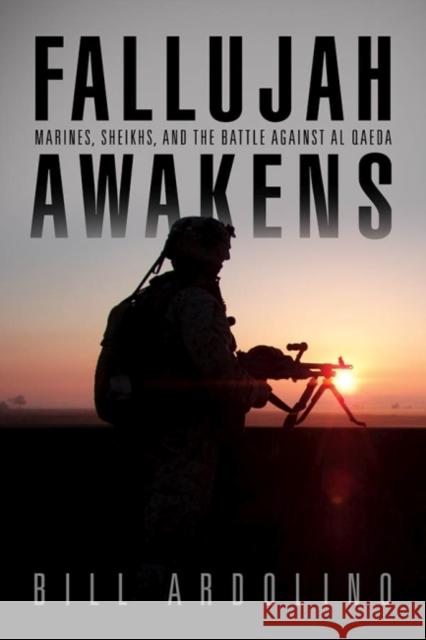 Fallujah Awakens: Marines, Sheikhs, and the Battle Against Al Qaeda Ardolino, Bill 9781591141709 US Naval Institute Press