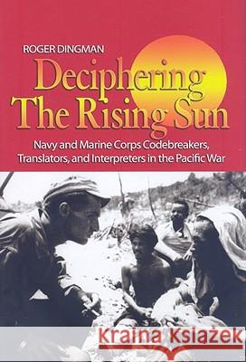 Deciphering the Rising Sun : Navy and Marine Corps Codebreakers, Translators, and Interpreters in the Pacific War Roger Dingman 9781591142119 US Naval Institute Press