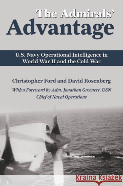 The Admirals' Advantage : U.S. Navy Operational Intelligence in World War II and the Cold War Christopher Ford David Rosenberg 9781591142515