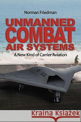 Unmanned Combat Air Systems : A New Kind of Carrier Aviation Norman Friedman 9781591142850 US Naval Institute Press