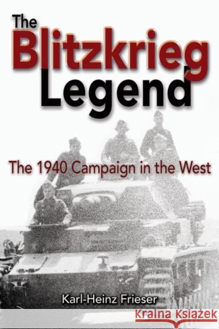 The Blitzkrieg Legend: The 1940 Campaign in the West Karl-Heinz Frieser 9781591142959 0