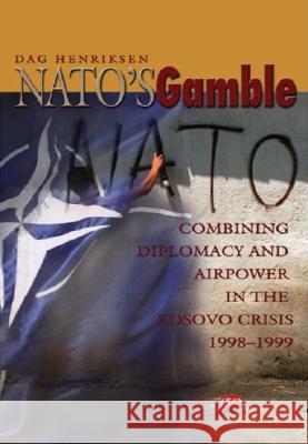 Nato's Gamble: Combining Diplomacy and Airpower in the Kosovo Crisis, 1998-1999 Henriksen, Dag 9781591143581 US Naval Institute Press