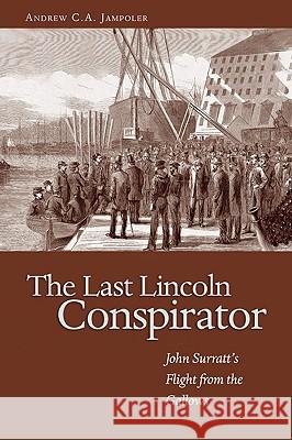 Last Lincoln Conspirator : John Surratt's Flight from the Gallows Andrew C. A. Jampoler 9781591144083 US Naval Institute Press