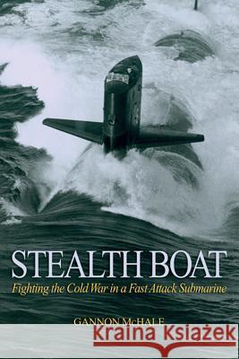 Stealth Boat: Fighting the Cold War in a Fast Attack Submarine McHale, Gannon 9781591145431 US Naval Institute Press