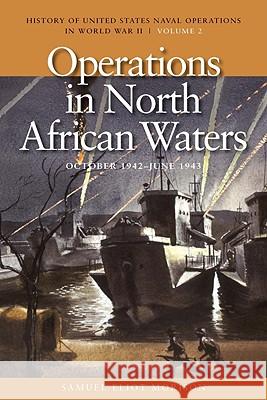 Operations in North African Waters, October 1942-June 1943: History of United States Naval Operations in World War II, Volume 2 Morison, Samuel Eliot 9781591145486