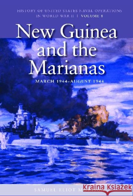 New Guinea and the Marianas, March 1944-August 1944: History of United States Naval Operations in World War II, Volume 8 Morison, Samuel Eliot 9781591145547