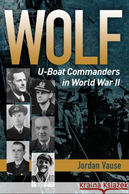 Wolf: U-Boat Commanders in World War II Jordan Vause 9781591145707 US Naval Institute Press