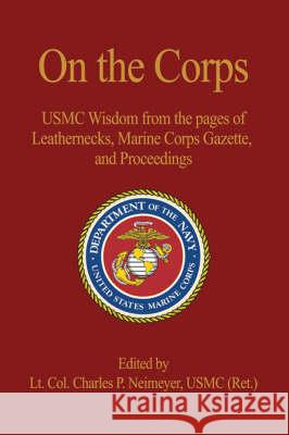 On the Corps: USMC Wisdom from the Pages of Leatherneck, Marine Corps Gazette, and Proceedings Neimeyer Usmc (Ret )., Lt Col Charles P. 9781591145912