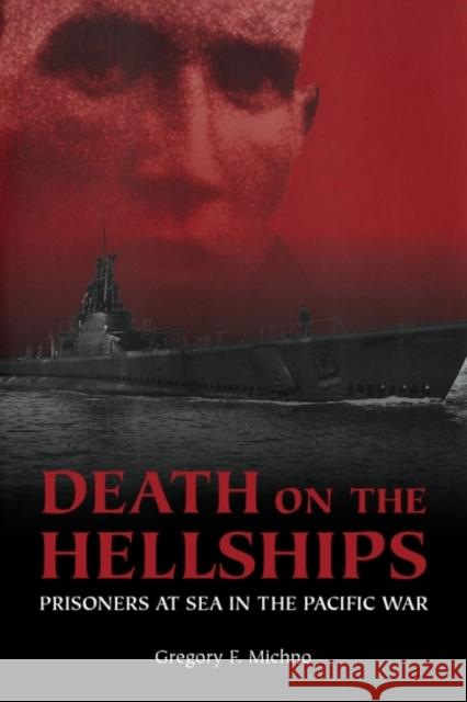 Death on the Hellships: Prisoners at Sea in the Pacific War Gregory F. Michno 9781591146322