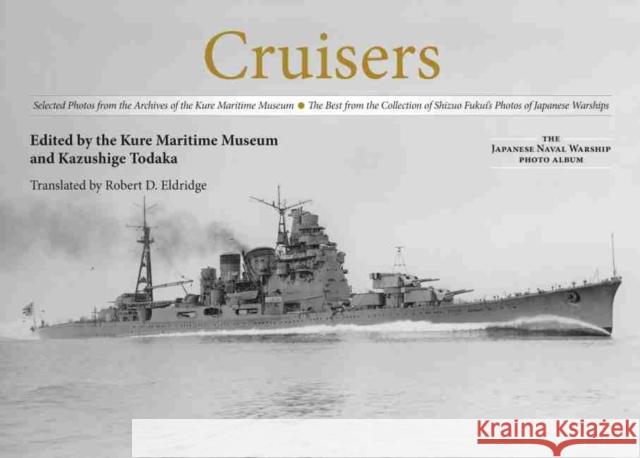 Cruisers: Selected Photos from the Archives of the Kure Maritime Museum the Best from the Collection of Shizuo Fukui's Photos of Kazushige Todaka Kure Maritime Museum 9781591146353 US Naval Institute Press