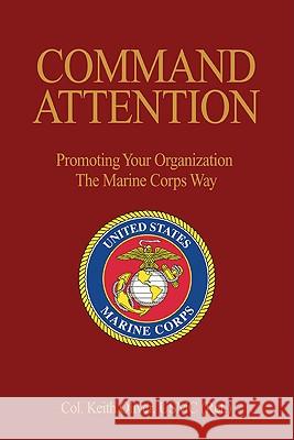 Command Attention: Promoting Your Organization the Marine Corps Way Oliver Usmc (Ret )., Col Keith 9781591146452 US Naval Institute Press