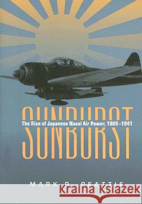 Sunburst: The Rise of Japanese Naval Air Power, 1909-1941 Peattie, Mark 9781591146643 US Naval Institute Press