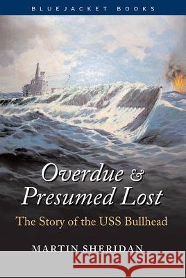 Overdue and Presumed Lost: The Story of the USS Bullhead Martin Sheridan 9781591147862 US Naval Institute Press