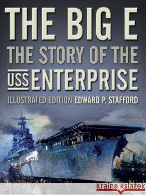 The Big E: The Story of the USS Enterprise, Illustrated Edition Edward P. Stafford Paul Stillwell 9781591148029