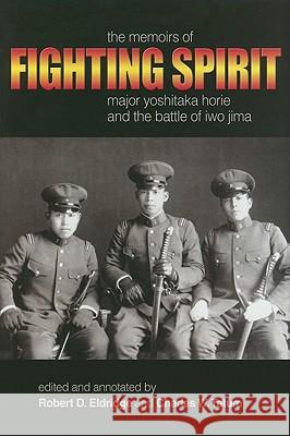 Fighting Spirit : The Memoirs of Major Yoshitaka Horie and the Battle of Iwo Jima Yoshitaka Horie Robert D. Eldridge Charles Tatum 9781591148562 US Naval Institute Press