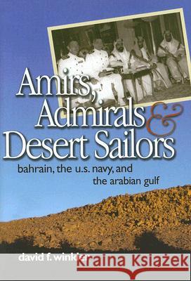 Amirs, Admirals & Desert Sailors: Bahrain, the U.S. Navy, and the Arabian Gulf Winkler, David F. 9781591149620