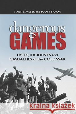 Dangerous Games: Faces, Incidents, and Casualties of the Cold War Wise Jr, James E. 9781591149682 US Naval Institute Press