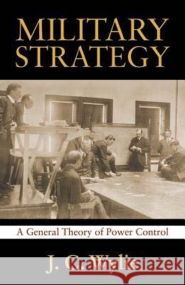 Military Strategy: A General Theory of Power Control Rear Adm J. C. Usn Wylie 9781591149842 US Naval Institute Press